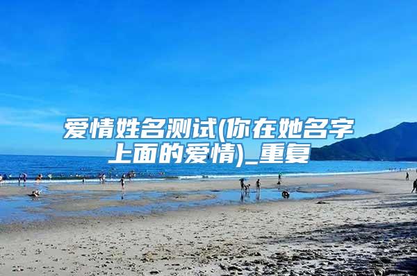 爱情姓名测试(你在她名字上面的爱情)_重复