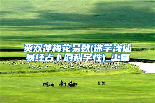 贾双萍梅花易数(佛学浅述易经占卜的科学性)_重复