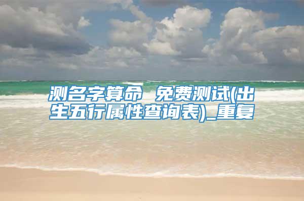 测名字算命 免费测试(出生五行属性查询表)_重复