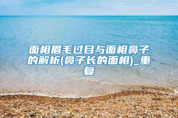 面相眉毛过目与面相鼻子的解析(鼻子长的面相)_重复