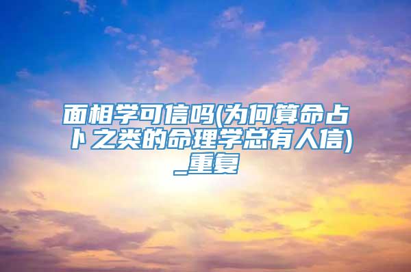 面相学可信吗(为何算命占卜之类的命理学总有人信)_重复