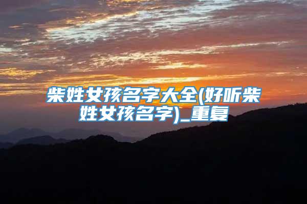 柴姓女孩名字大全(好听柴姓女孩名字)_重复