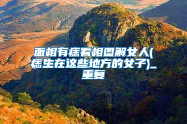 面相有痣看相图解女人(痣生在这些地方的女子)_重复