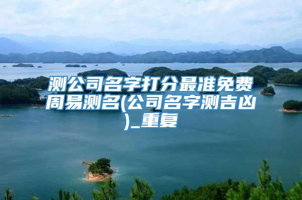 测公司名字打分最准免费周易测名(公司名字测吉凶)_重复