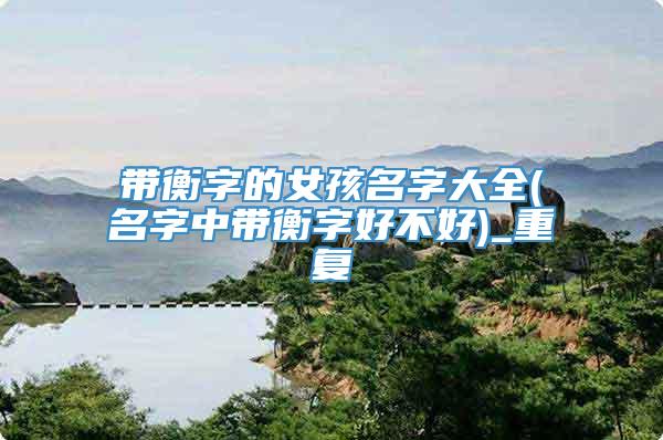 带衡字的女孩名字大全(名字中带衡字好不好)_重复