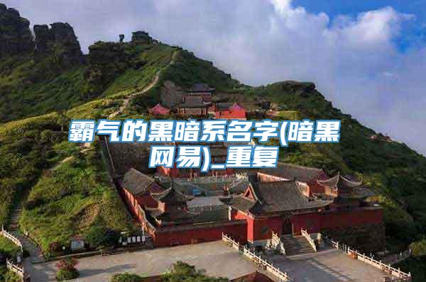 霸气的黑暗系名字(暗黑 网易)_重复