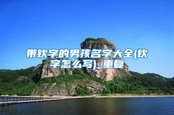 带钦字的男孩名字大全(钦字怎么写)_重复