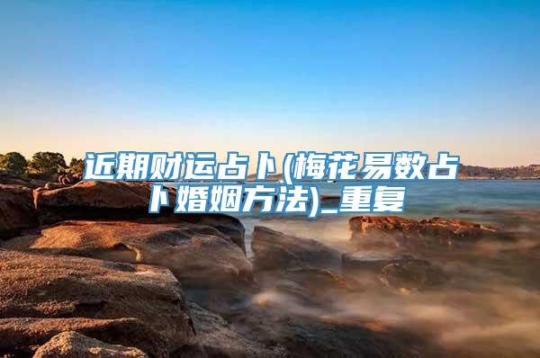 近期财运占卜(梅花易数占卜婚姻方法)_重复