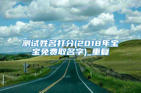 测试姓名打分(2018年宝宝免费取名字)_重复