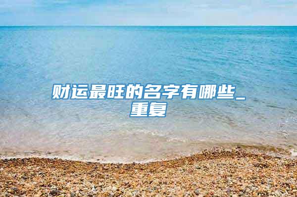 财运最旺的名字有哪些_重复