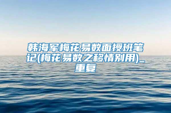 韩海军梅花易数面授班笔记(梅花易数之移情别用)_重复