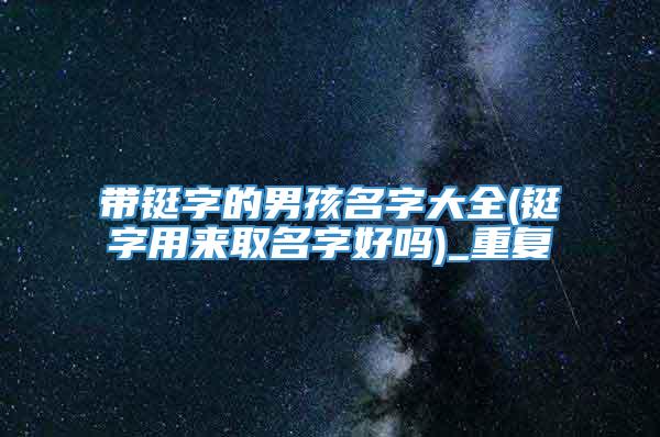 带铤字的男孩名字大全(铤字用来取名字好吗)_重复