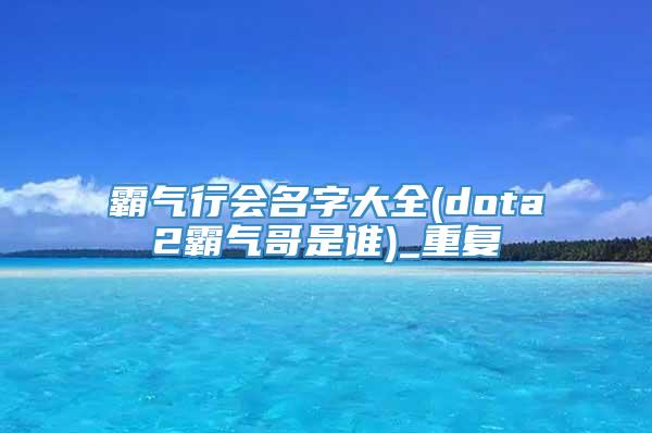 霸气行会名字大全(dota2霸气哥是谁)_重复