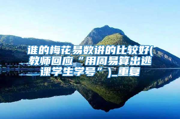 谁的梅花易数讲的比较好(教师回应“用周易算出逃课学生学号”)_重复