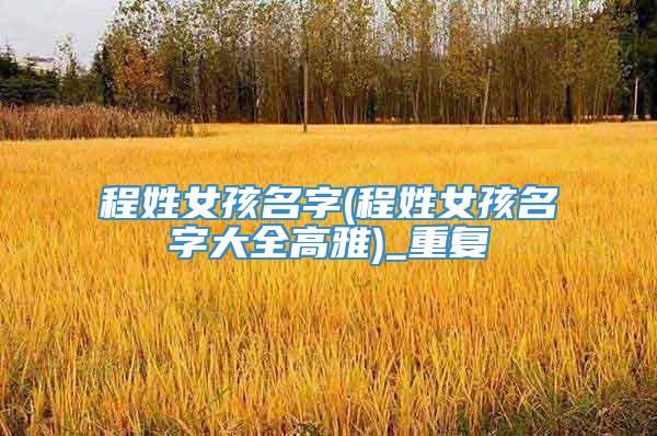 程姓女孩名字(程姓女孩名字大全高雅)_重复