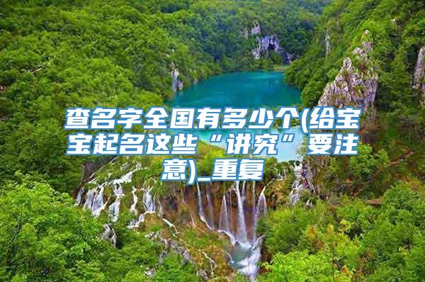 查名字全国有多少个(给宝宝起名这些“讲究”要注意)_重复