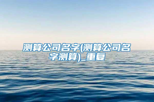 测算公司名字(测算公司名字测算)_重复