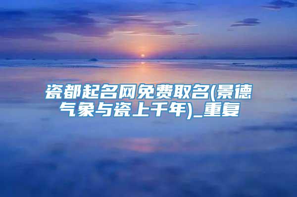 瓷都起名网免费取名(景德气象与瓷上千年)_重复