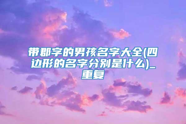 带郡字的男孩名字大全(四边形的名字分别是什么)_重复