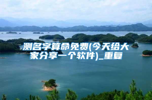 测名字算命免费(今天给大家分享一个软件)_重复