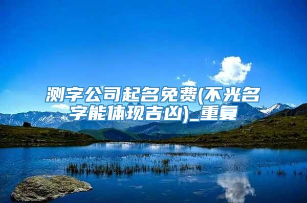 测字公司起名免费(不光名字能体现吉凶)_重复