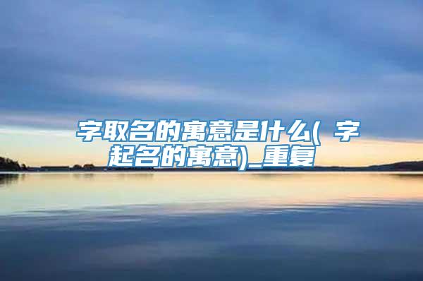 莀字取名的寓意是什么(鉊字起名的寓意)_重复