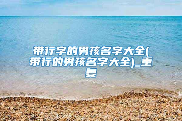 带行字的男孩名字大全(带行的男孩名字大全)_重复