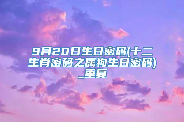 9月20日生日密码(十二生肖密码之属狗生日密码)_重复