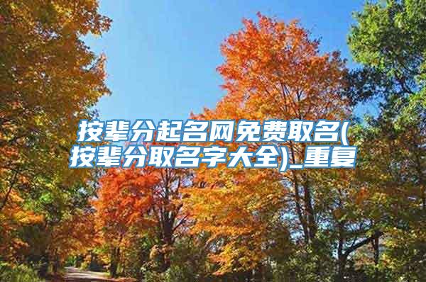 按辈分起名网免费取名(按辈分取名字大全)_重复