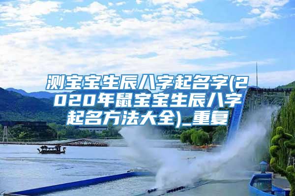 测宝宝生辰八字起名字(2020年鼠宝宝生辰八字起名方法大全)_重复