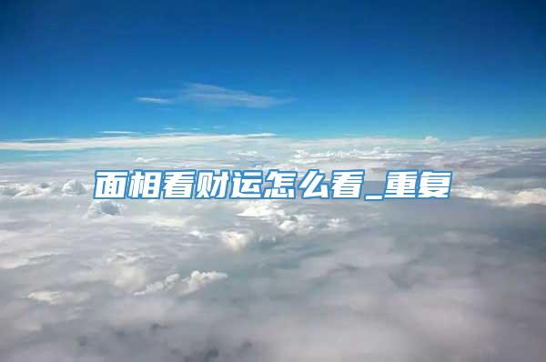 面相看财运怎么看_重复