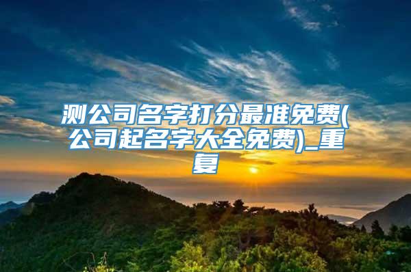 测公司名字打分最准免费(公司起名字大全免费)_重复