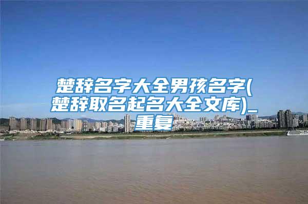 楚辞名字大全男孩名字(楚辞取名起名大全文库)_重复