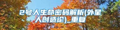2号人生命密码解析(外星人创造论)_重复