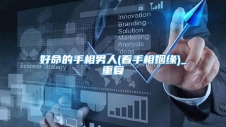 好命的手相男人(看手相姻缘)_重复