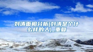 刘涛面相分析(刘涛是个什么样的人)_重复