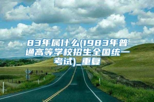 83年属什么(1983年普通高等学校招生全国统一考试)_重复