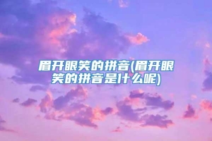 眉开眼笑的拼音(眉开眼笑的拼音是什么呢)