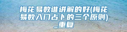 梅花易数谁讲解的好(梅花易数入门占卜的三个原则)_重复