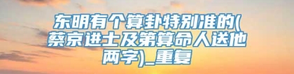 东明有个算卦特别准的(蔡京进士及第算命人送他两字)_重复