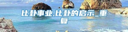 比卦事业,比卦的启示_重复