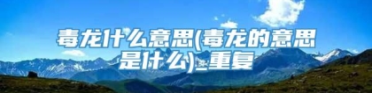 毒龙什么意思(毒龙的意思是什么)_重复