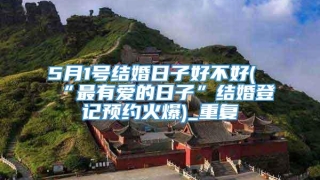 5月1号结婚日子好不好(“最有爱的日子”结婚登记预约火爆)_重复