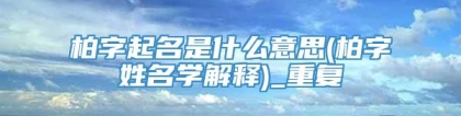 柏字起名是什么意思(柏字姓名学解释)_重复