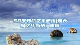 50岁知命之年感悟(知天命之年感悟)_重复