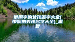 带桐字的女孩名字大全(带桐的男孩名字大全)_重复