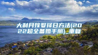 大利月嫁娶择日方法(2022超全备婚手册)_重复