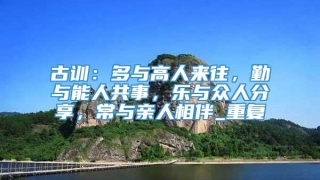 古训：多与高人来往，勤与能人共事，乐与众人分享，常与亲人相伴_重复