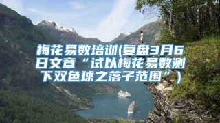 梅花易数培训(复盘3月6日文章“试以梅花易数测下双色球之落子范围”)