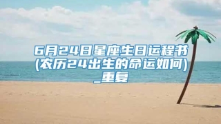 6月24日星座生日运程书(农历24出生的命运如何)_重复